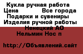 Кукла ручная работа › Цена ­ 1 800 - Все города Подарки и сувениры » Изделия ручной работы   . Ненецкий АО,Нельмин Нос п.